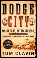 Dodge City: Wyatt Earp, Bat Masterson, and the Wickedest Town in the American West