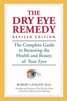 The Dry Eye Remedy: The Complete Guide to Restoring the Health and Beauty of Your Eyes