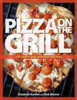 Pizza on the Grill: 100 Feisty Fire-Roasted Recipes for Pizza & More