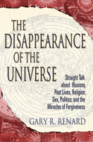 The Disappearance of the Universe: Straight Talk About Illusions, Past Lives, Religion, Sex, Politics, and the Miracles of Forgiveness