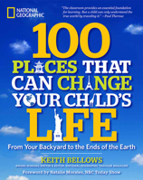 100 Places That Can Change Your Child's Life: From Your Backyard to the Ends of the Earth