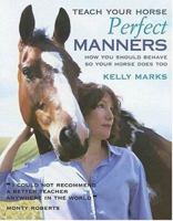 Teach Your Horse Perfect Manners: How You Should Behave So Your Horse Does Too