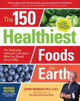 The 150 Healthiest Foods on Earth: The Surprising, Unbiased Truth About What You Should Eat and Why