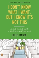 I Don't Know What I Want, But I Know It's Not This: A Step-by-Step Guide to Finding Gratifying Work