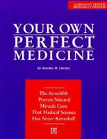 Your Own Perfect Medicine: The Incredible Proven Natural Miracle Cure that Medical Science Has Never Revealed!