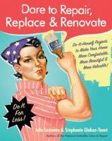 Dare to Repair, Replace & Renovate: Do-It-Herself Projects to Make Your Home More Comfortable, More Beautiful, and More Valuable!