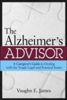 The Alzheimer's Advisor: A Caregiver's Guide to Dealing with the Tough Legal and Practical Issues