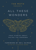 The Moth Presents All These Wonders: True Stories About Facing the Unknown