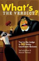 What's The Verdict?: You're the Judge in 90 Tricky Courtroom Quizzes