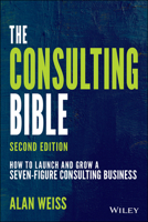 The Consulting Bible: Everything You Need to Know to Create and Expand a Seven-Figure Consulting Practice