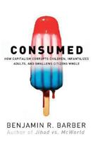 Consumed - How Markets Corrupt Children, Infantilize Adults and Swallow Citizens Whole