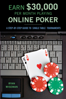 Earn $30,000 per Month Playing Online Poker: A Step-By-Step Guide to Single Table Tournaments