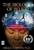 The Biology of Belief: Unleashing the Power of Consciousness, Matter and Miracles