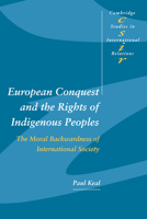 European Conquest and the Rights of Indigenous Peoples: The Moral Backwardness of International Society (Cambridge Studies in International Relations)