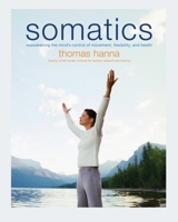 Somatics: Reawakening the Mind's Control of Movement, Flexibility, and Health