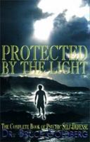 Protected By The Light: The Complete Book Of Psychic Self-Defense