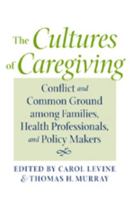 The Cultures of Caregiving: Conflict and Common Ground among Families, Health Professionals, and Policy Makers