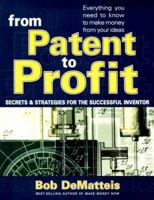 From Patent To Profit: Secrets & Strategies For The Successful Inventor