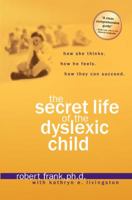 The Secret Life of the Dyslexic Child: How she thinks.  How he feels.  How they can succeed.