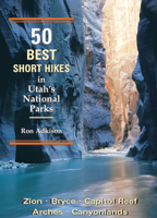 50 Best Short Hikes in Utah's National Parks: Zion, Bryce, Capitol Reef, Arches, Canyonlands (50 Best Short Hikes)