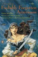 A Treasury of Foolishly Forgotten Americans: Pirates, Skinflints, Patriots, and Other Colorful Characters Stuck in the Footnotes of History