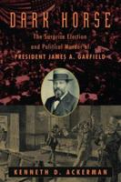 Dark Horse: The Surprise Election and Political Murder of President James A. Garfield