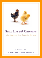 Still Life with Chickens : Starting Over in a House By the Sea