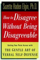 How to Disagree Without Being Disagreeable: Getting Your Point Across with the Gentle Art of Verbal Self-Defense