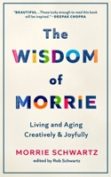 The Wisdom of Morrie: Living and Aging Creatively and Joyfully