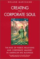 Creating the Corporate Soul: The Rise of Public Relations and Corporate Imagery in American Big Business