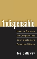 Indispensable: How To Become The Company That Your Customers Can't Live Without