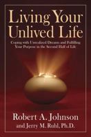 Living Your Unlived Life: Coping with Unrealized Dreams and Fulfilling Your Purpose in the Second Half of Life