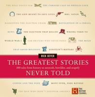 The Greatest Stories Never Told: 100 Tales from History to Astonish, Bewilder, and Stupefy