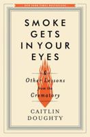 Smoke Gets in Your Eyes: And Other Lessons from the Crematory