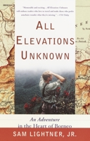 All Elevations Unknown: An Adventure in the Heart of Borneo