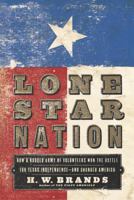 Lone Star Nation: How a Ragged Army of Volunteers Won the Battle for Texas Independence - and Changed America 1400030706 Book Cover