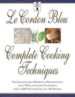 Le Cordon Bleu's Complete Cooking Techniques: the indispensable reference demonstrates over 700 illustrated techniques with 2,000 photos and 200 recipes