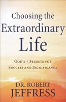 Choosing the Extraordinary Life: God's 7 Secrets for Success and Significance