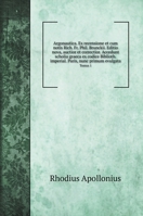 Argonautica. Ex recensione et cum notis Rich. Fr. Phil. Brunckii. Editio nova, auctior et correctior. Accedunt scholia graeca ex codice Biblioth. ... nunc primum evulgata: Tomus 1 5519693463 Book Cover