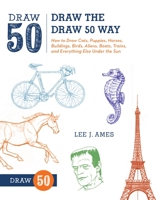 The Draw 50 Way: How to Draw Cats, Puppies, Horses, Buildings, Birds, Aliens, Boats, Trains and Everything Else Under the Sun