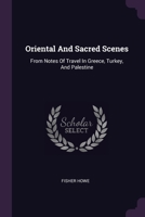 Oriental And Sacred Scenes: From Notes Of Travel In Greece, Turkey, And Palestine 1022642111 Book Cover