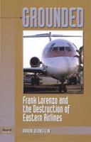 Grounded: Frank Lorenzo and the Destruction of Eastern Airlines