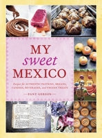 My Sweet Mexico: Recipes for Authentic Pastries, Breads, Candies, Beverages, and Frozen Treats