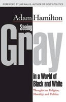 Seeing Gray in a World of Black and White: Thoughts on Religion, Morality, and Politics