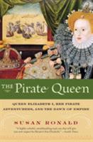 The Pirate Queen Queen Elizabeth I, Her Pirate Adventurers, and the Dawn of Empire