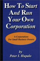 How To Start And Run Your Own Corporation: S-Corporations For Small Business Owners