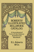 Roberts' Illustrated Millwork Catalog: A Sourcebook of Turn-of-the-Century Architectural Woodwork (Dover Books on Architecture)