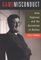 Game Misconduct: Alan Eagleson and the Corruption of Hockey