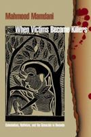 When Victims Become Killers: Colonialism, Nativism, and the Genocide in Rwanda