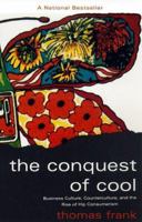 The Conquest of Cool: Business Culture, Counterculture, and the Rise of Hip Consumerism